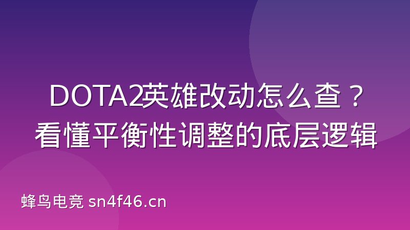 DOTA2英雄改动怎么查?看懂平衡性调整的底层逻辑