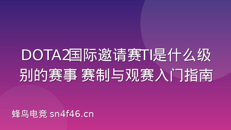 DOTA2国际邀请赛TI是什么级别的赛事 赛制与观赛入门指南