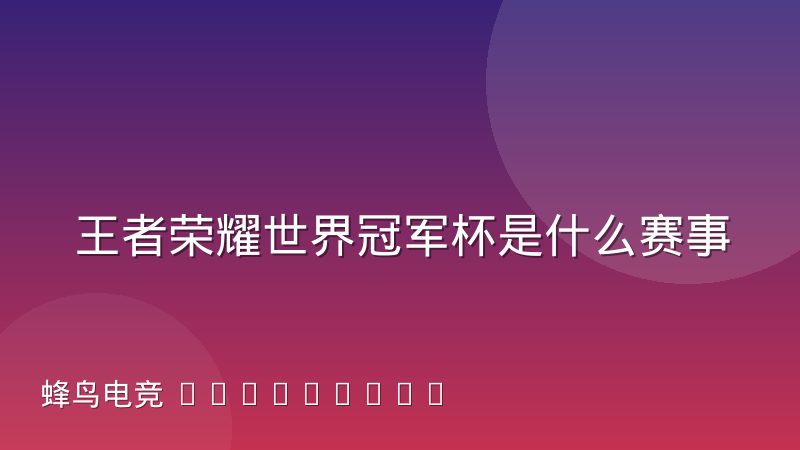 王者荣耀世界冠军杯是什么赛事？赛制、参赛队伍与观赛看点解析